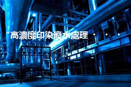“高濃度印染廢水處理，綠色創(chuàng)新，凈享環(huán)保新篇章”